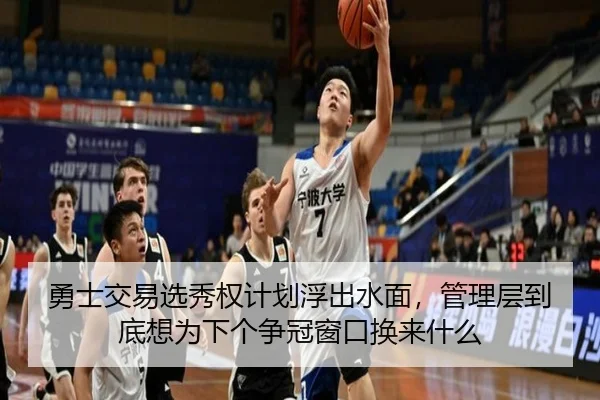 勇士交易选秀权计划浮出水面，管理层到底想为下个争冠窗口换来什么 | mkty